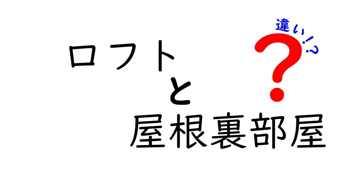 ロフトと屋根裏部屋の違いを徹底解説!あなたはどっちを選ぶ?