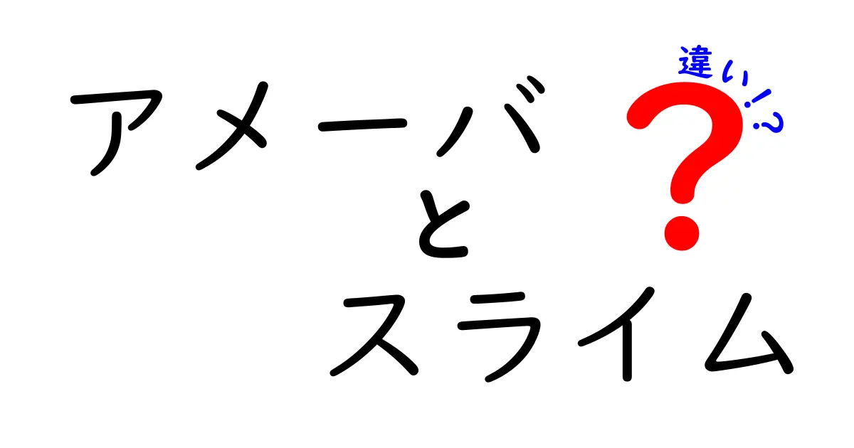 アメーバとスライムの違いとは？知っておきたい基本知識