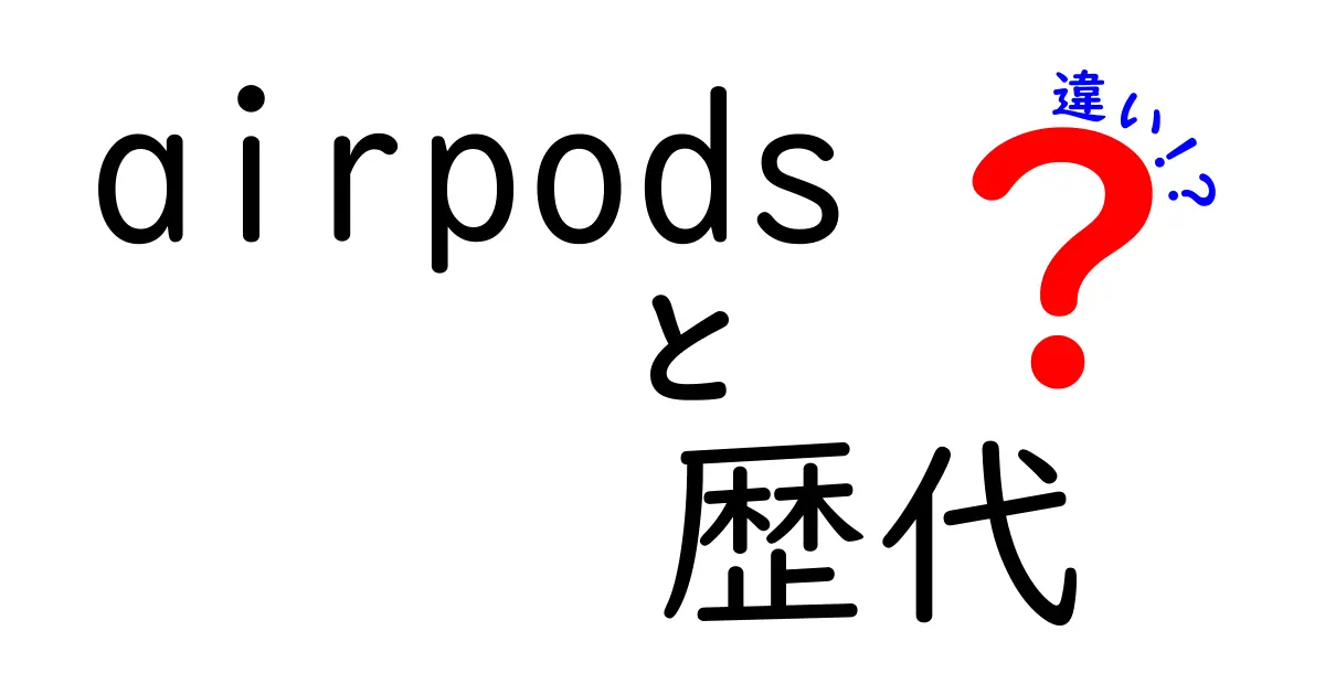 AirPods歴代モデルの違いを徹底比較！どのモデルが自分に合うの？