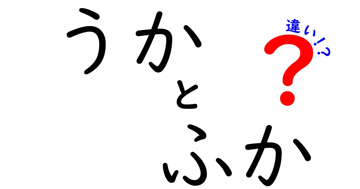 「うか」と「ふか」の違いを徹底解説！それぞれの特徴と使い方を学ぼう