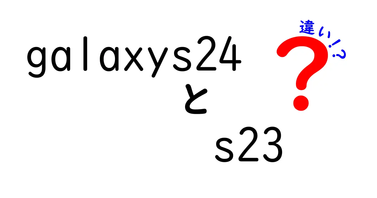 Galaxy S24とS23の違いを徹底解説！あなたに最適なスマホはどっち？