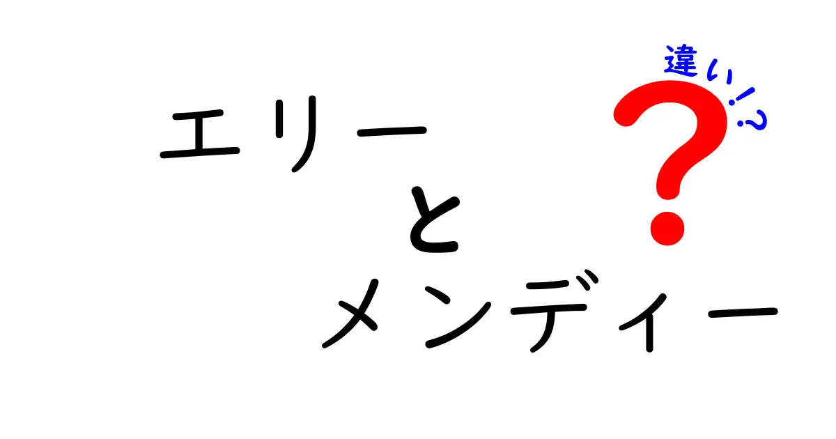 エリーとメンディーの違いを徹底解説！知られざる魅力と特徴とは？