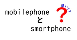 mobilephoneとsmartphoneの違いは？