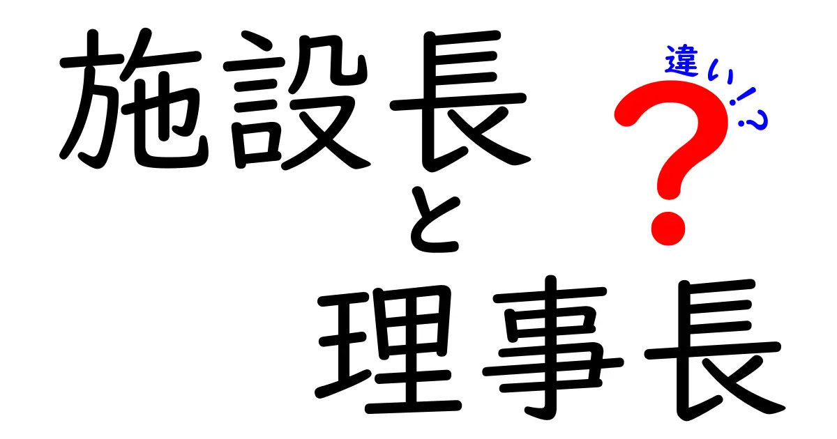 施設長と理事長の違いを分かりやすく解説！役割や責任について