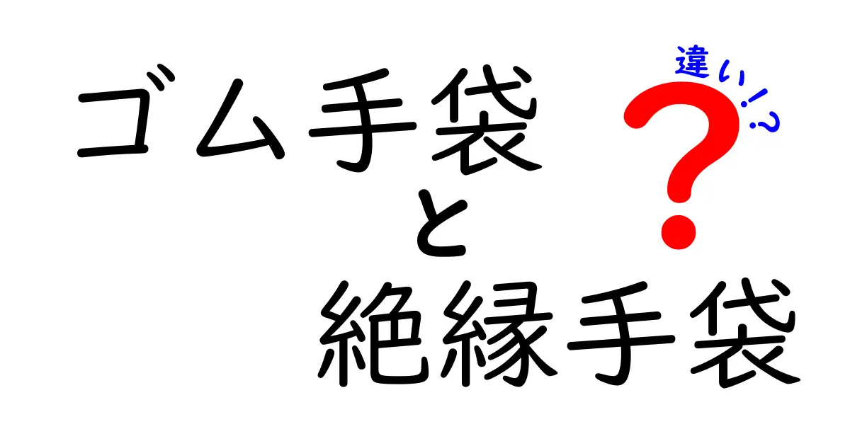 ゴム手袋と絶縁手袋の違いを徹底解説!どちらを選ぶべき?
