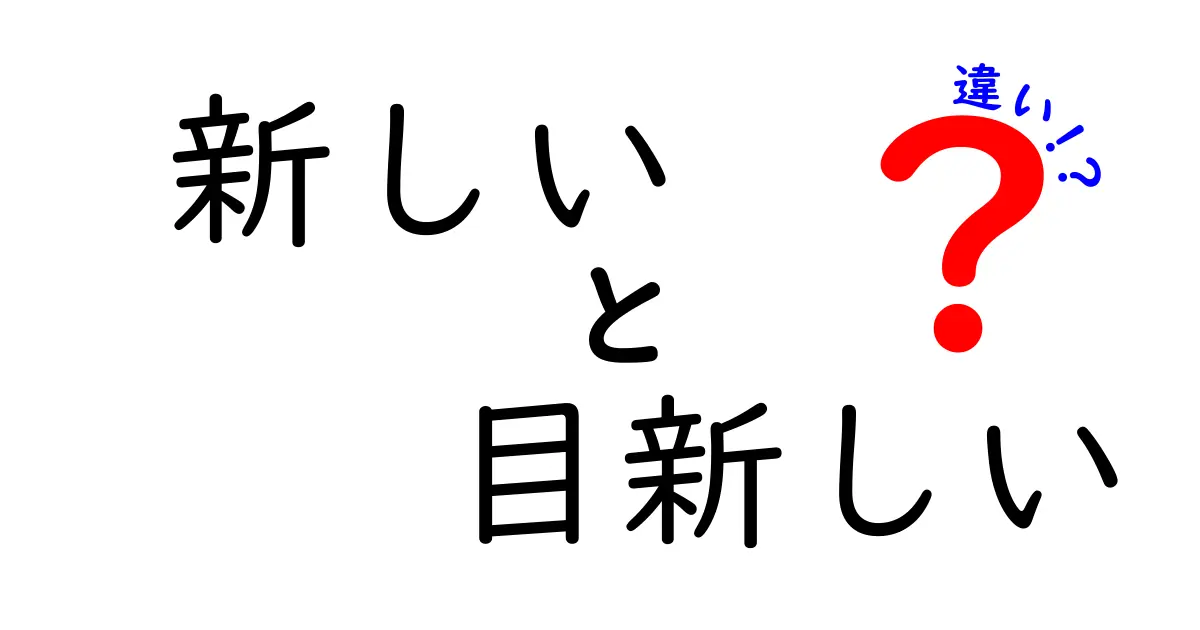 「新しい」と「目新しい」の違いを徹底解説！あなたはどう使い分ける？