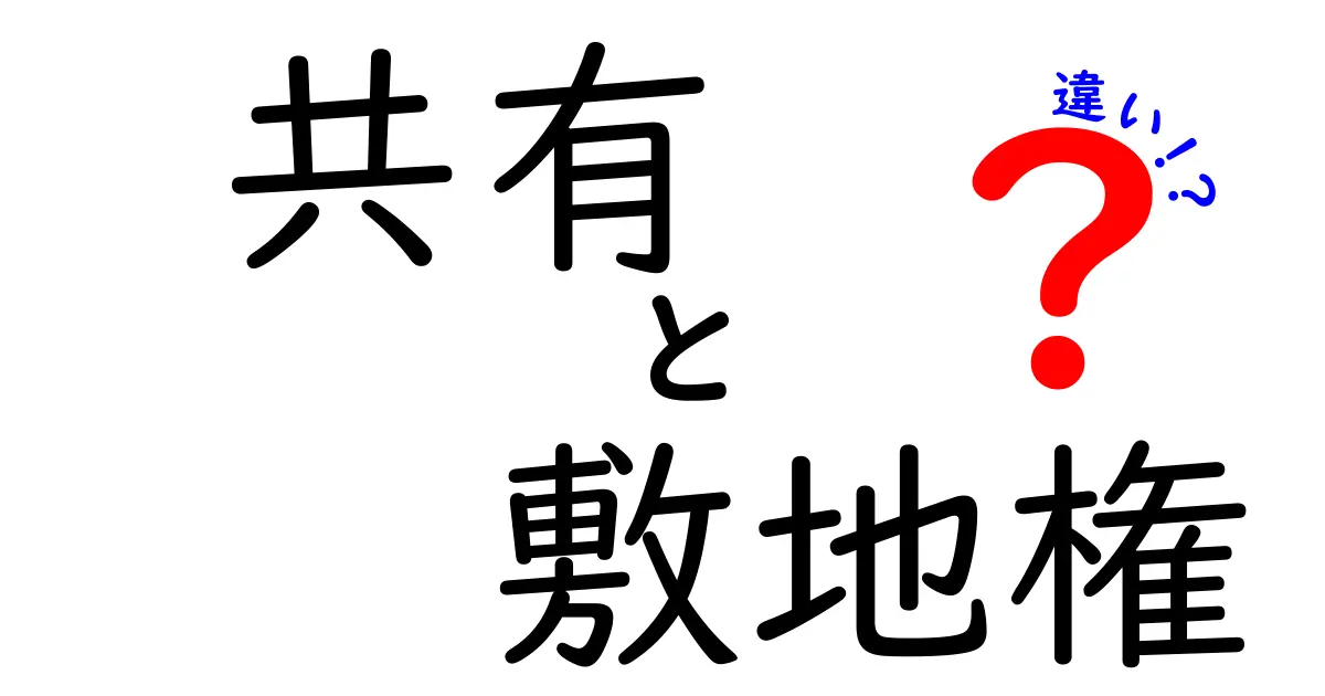 共有と敷地権の違いを徹底解説!知っておきたい基本知識