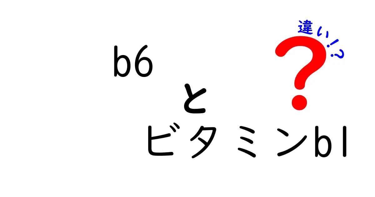 ビタミンB6とビタミンB1の違いを徹底解説！あなたの健康にどう影響するのか