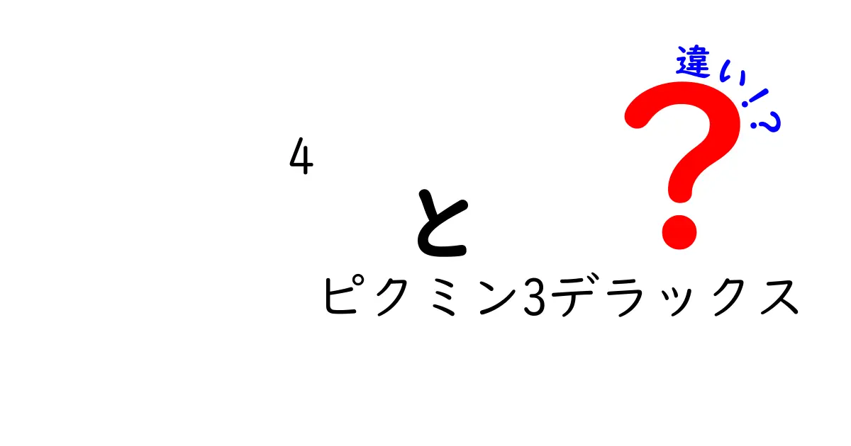 「ピクミン3デラックス」と「4」の違いを徹底解説！初心者必見のポイントまとめ