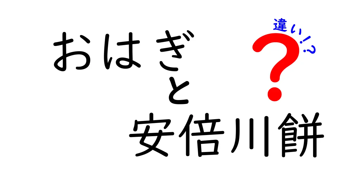 おはぎと安倍川餅の違いを徹底解説！見た目から味わいまで