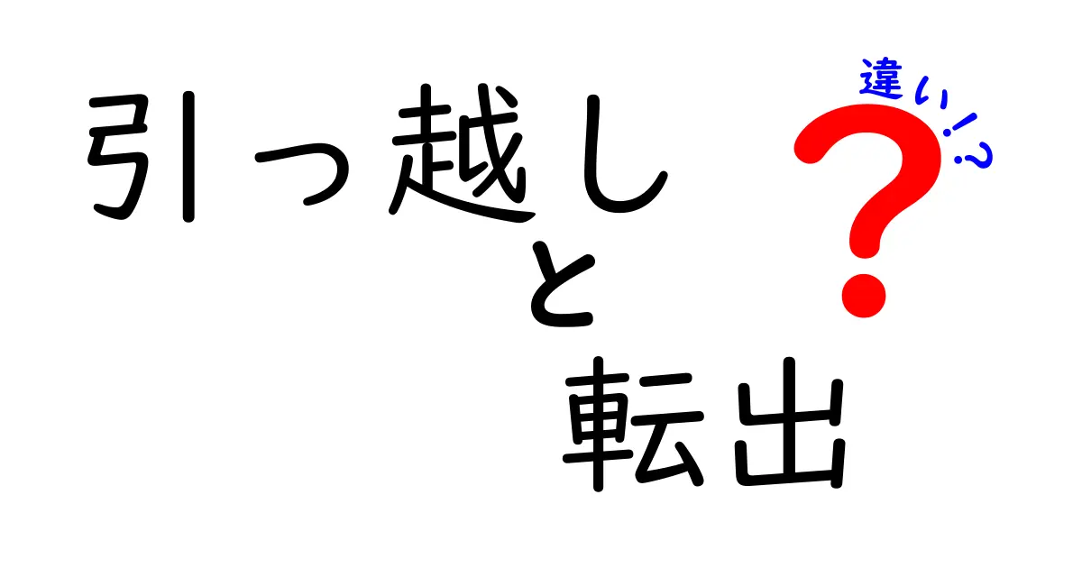 「引っ越し」と「転出」の違いを分かりやすく解説！