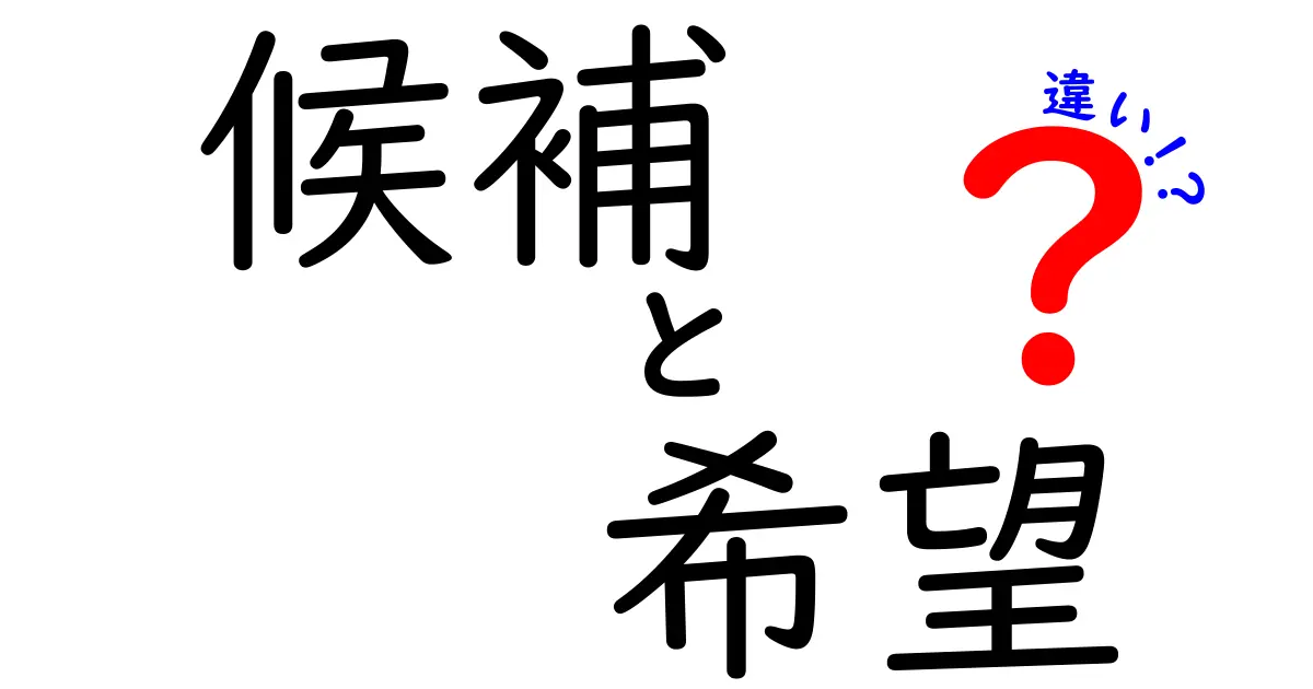 「候補」と「希望」の違いをわかりやすく解説！あなたの選択が変わるかも