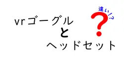 vrゴーグルとヘッドセットの違いは？