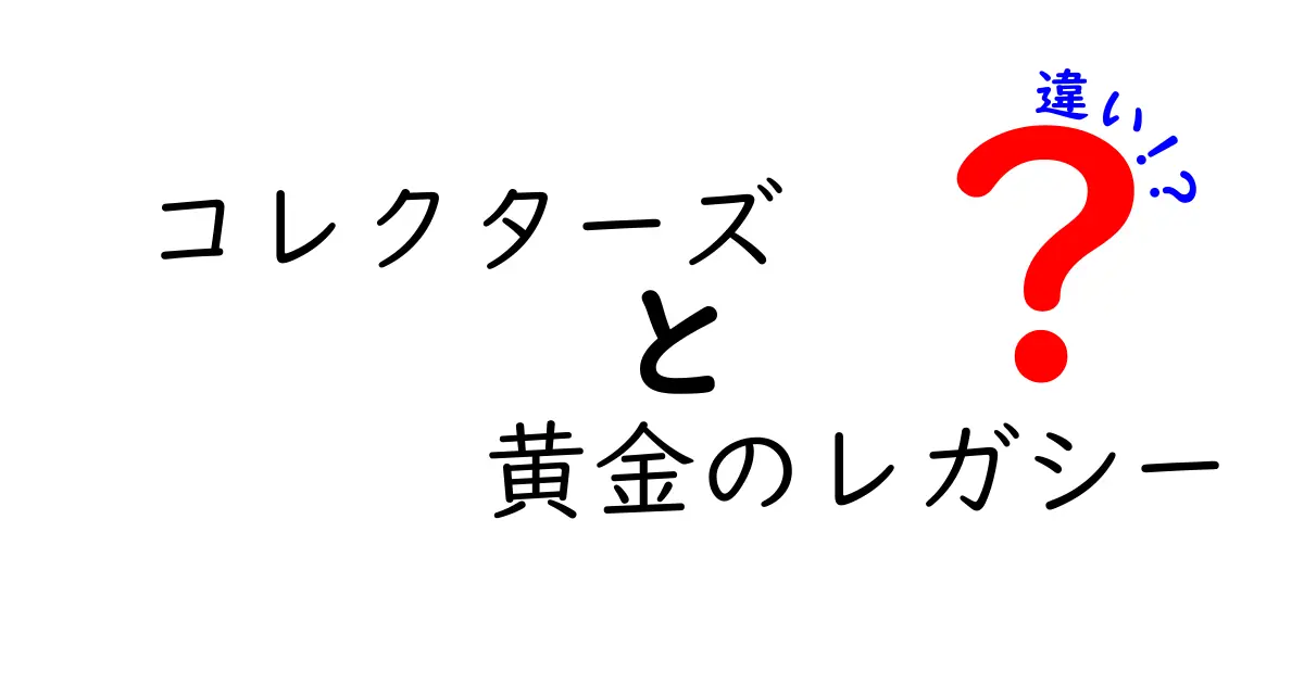 コレクターズと黄金のレガシーの違いを徹底解説！