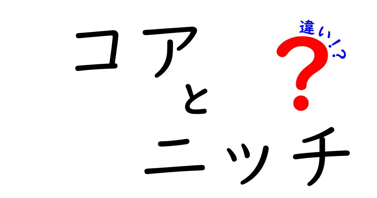 コアとニッチの違いを徹底解説！ビジネスや趣味に活かせるポイント