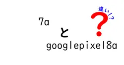 7aとgooglepixel8aの違いは？
