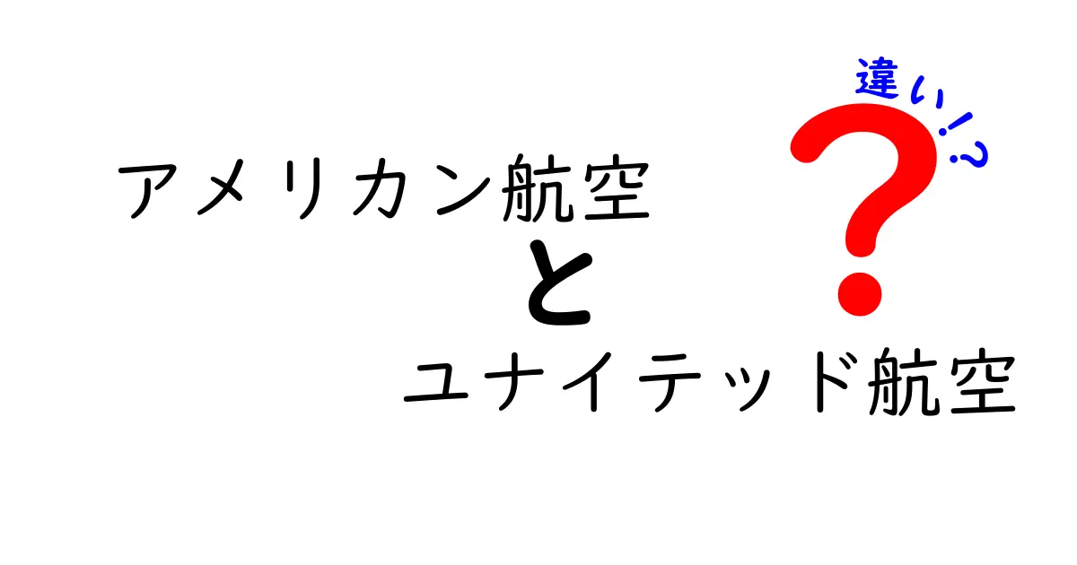アメリカン航空とユナイテッド航空の違いを徹底解説！あなたに合った航空会社はどっち？