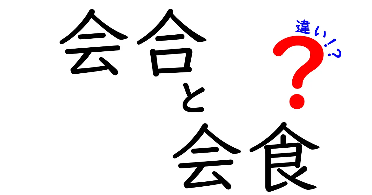 会合と会食の違いを分かりやすく解説！あなたの生活に役立つ知識