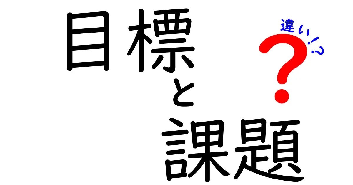 目標と課題の違いを理解しよう！成功への第一歩