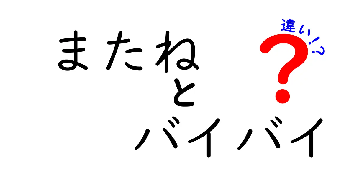 「またね」と「バイバイ」の違いを徹底解説！あなたはどっちを使う？