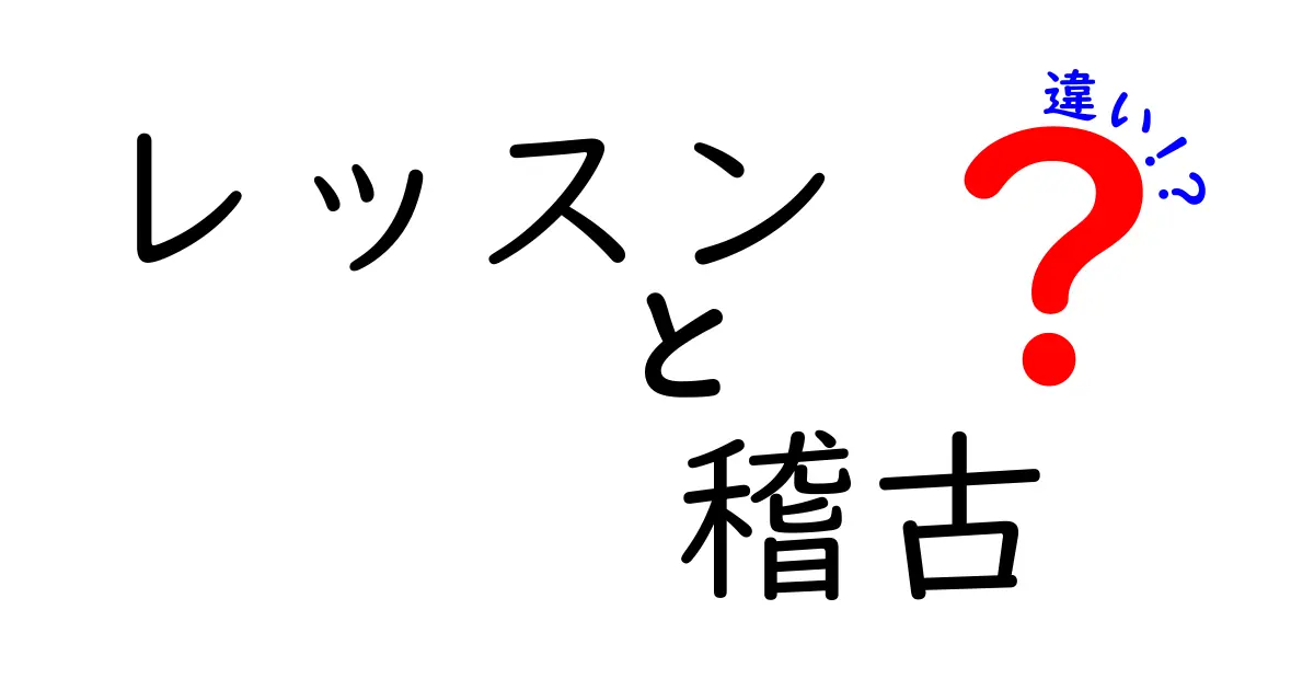 レッスンと稽古の違いを徹底解説！あなたの学びに役立つ情報