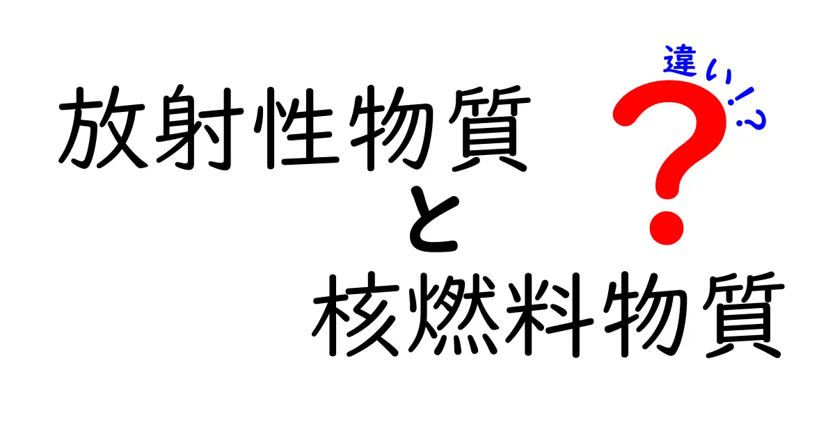 放射性物質と核燃料物質の違いを徹底解説!