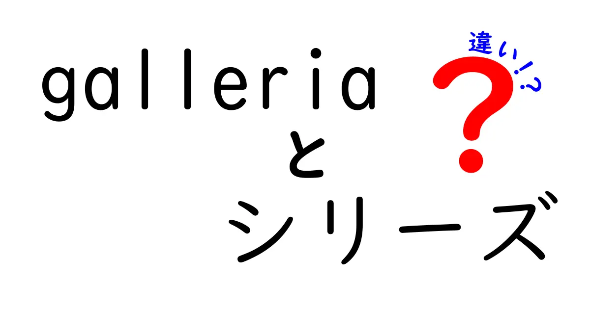 Galleriaシリーズの違いを徹底解説！あなたに合ったモデル選びのポイント