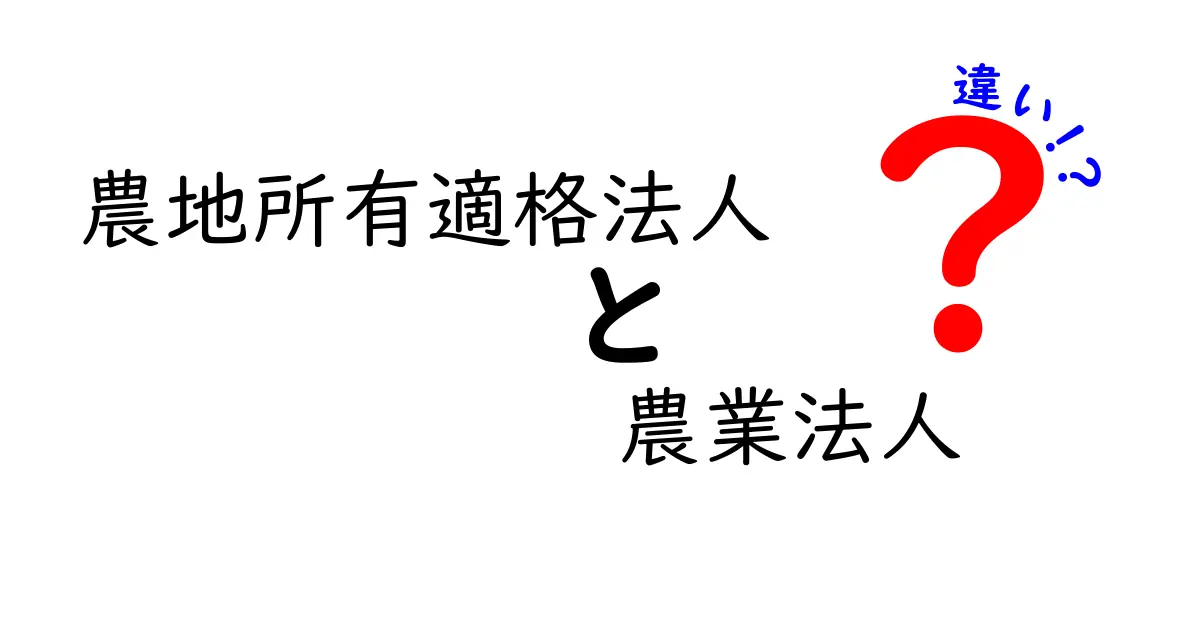 農地所有適格法人と農業法人の違いを徹底解説！