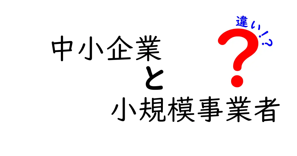 中小企業と小規模事業者の違いとは？業種や特徴を徹底解説！