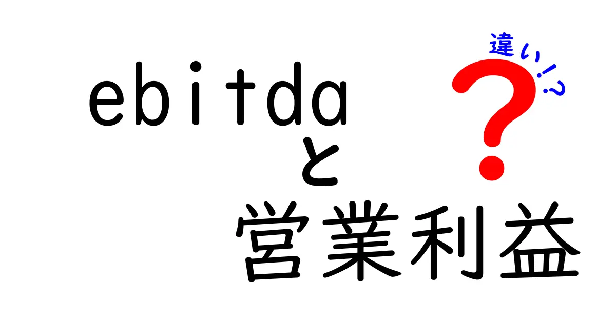 EBITDAと営業利益の違いを徹底解説!あなたのビジネスを理解する手助けをします