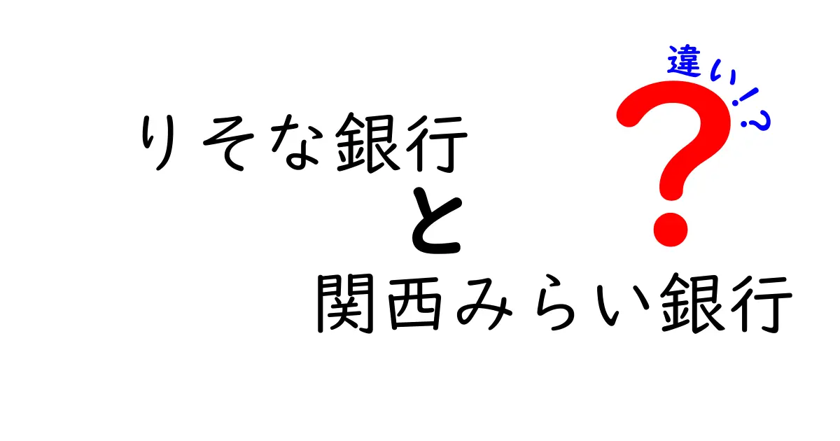 りそな銀行と関西みらい銀行の違いを徹底解説！あなたに合った銀行はどっち？