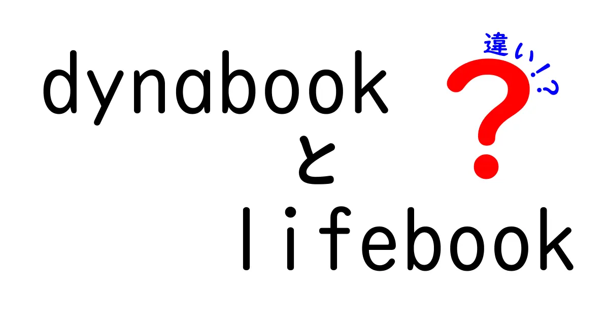 dynabookとlifebookの違いを徹底解説！あなたに最適なノートパソコンはどれ？