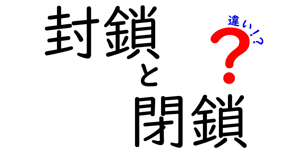 封鎖と閉鎖の違いを徹底解説!知っておくべきポイントとは?