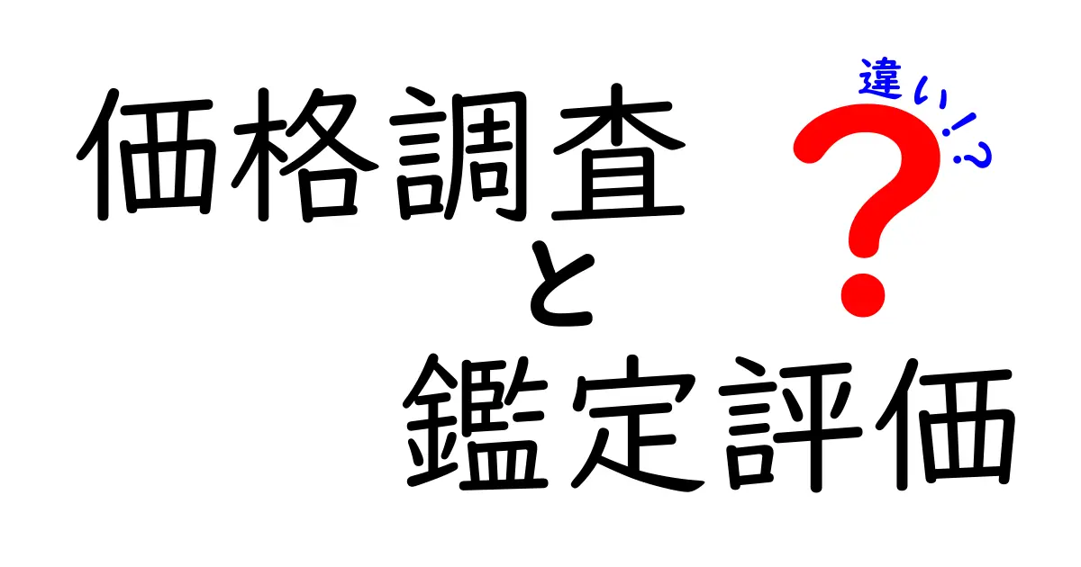 価格調査と鑑定評価の違いを徹底解説!どちらがあなたに必要?