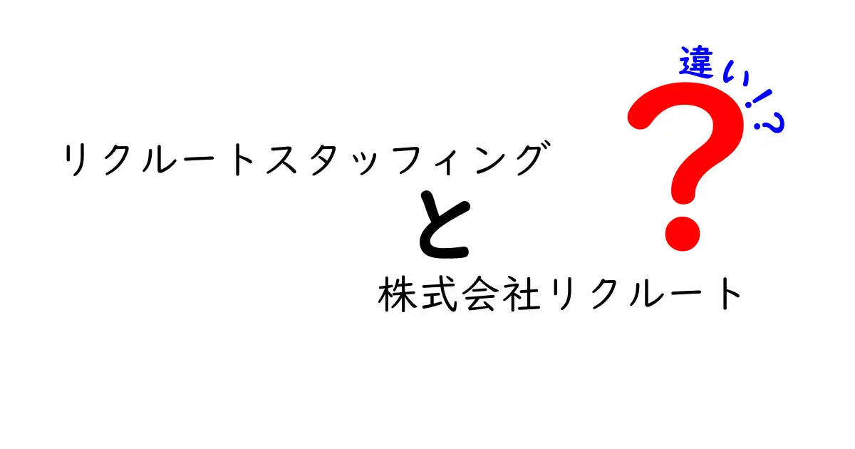 リクルートスタッフィングと株式会社リクルートの違いを徹底解説！