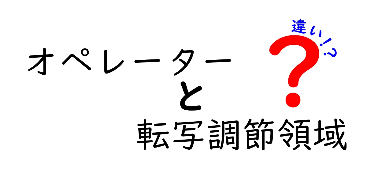 オペレーターと転写調節領域の違いをわかりやすく解説！