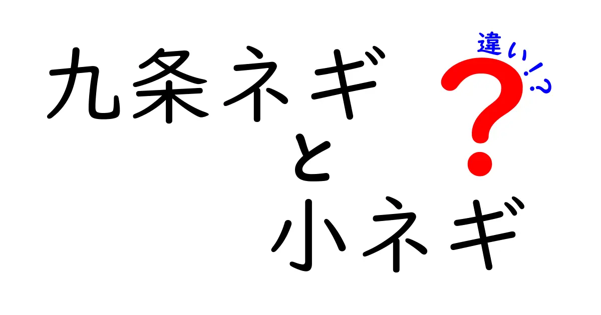 九条ネギと小ネギの違いとは？見た目や味、使い方を徹底解説！