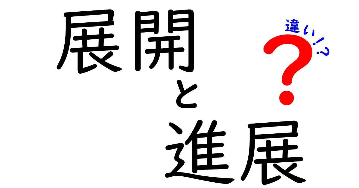 展開と進展の違いをわかりやすく解説!理解を深めるためのポイント