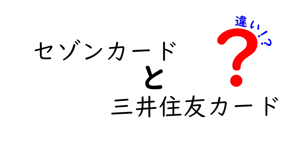 セゾンカードと三井住友カードの違い徹底解説！あなたにぴったりのカードはどっち？