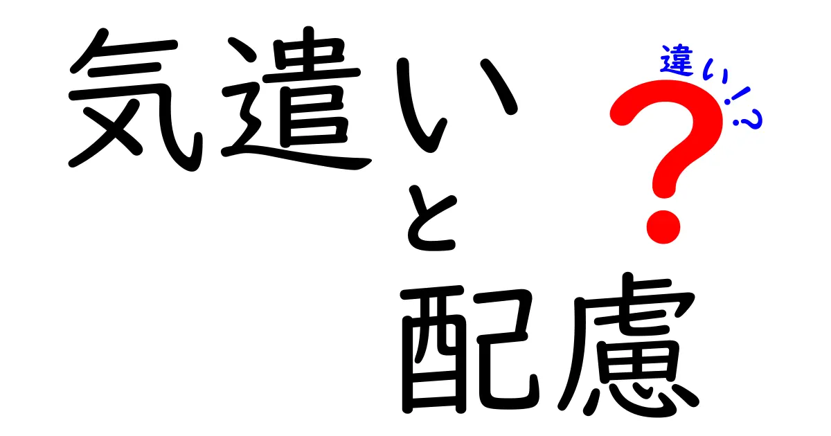 気遣いと配慮の違いをわかりやすく解説！あなたも使いこなせる心遣い術