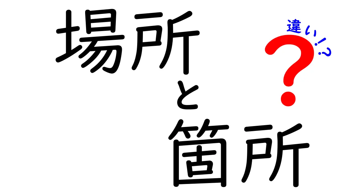 「場所」と「箇所」の違いとは？使い分けのポイントを解説！