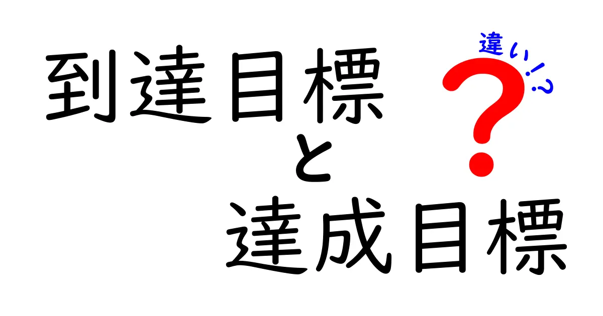 「到達目標」と「達成目標」の違いをわかりやすく解説!