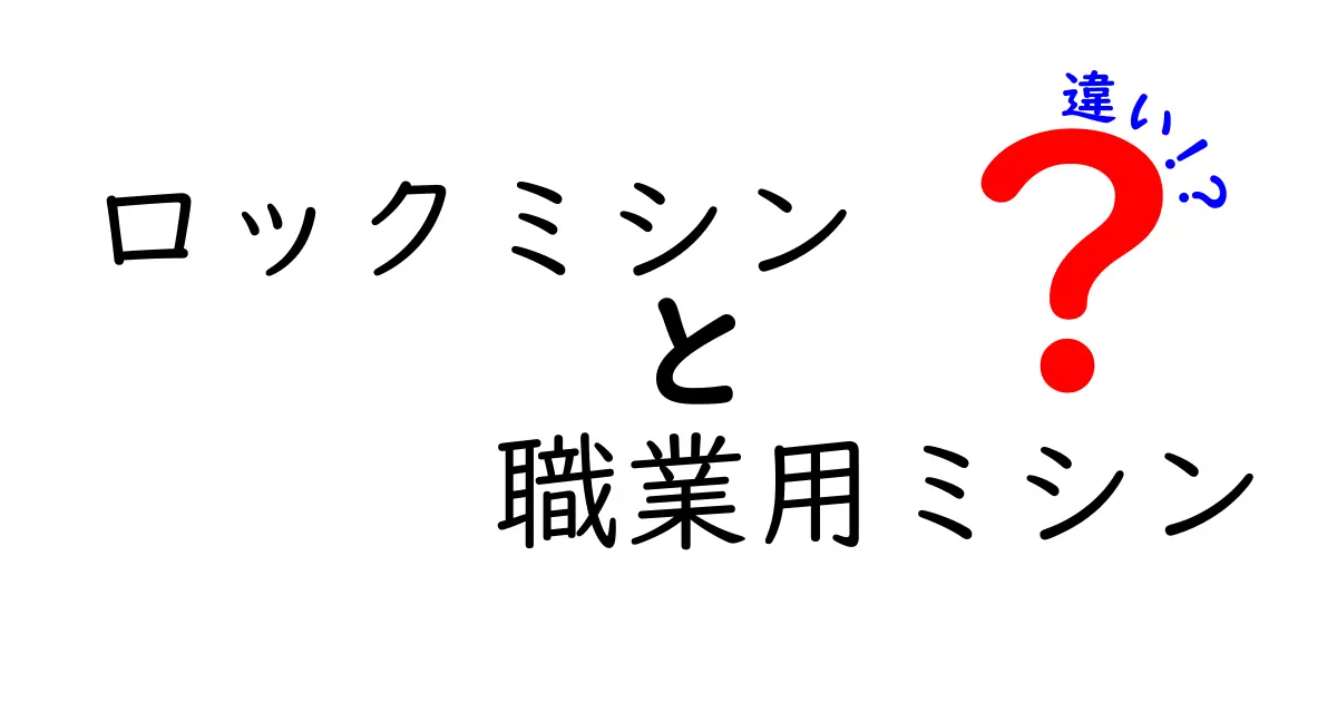 ロックミシンと職業用ミシンの違いを徹底解説！あなたに合ったミシン選びのポイント