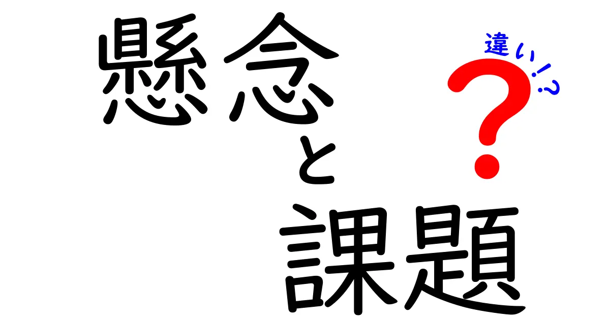 懸念と課題の違いをわかりやすく解説！それぞれの意味と使い方