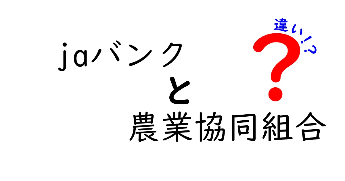 JAバンクと農業協同組合の違いを徹底解説!どちらを利用すべき?
