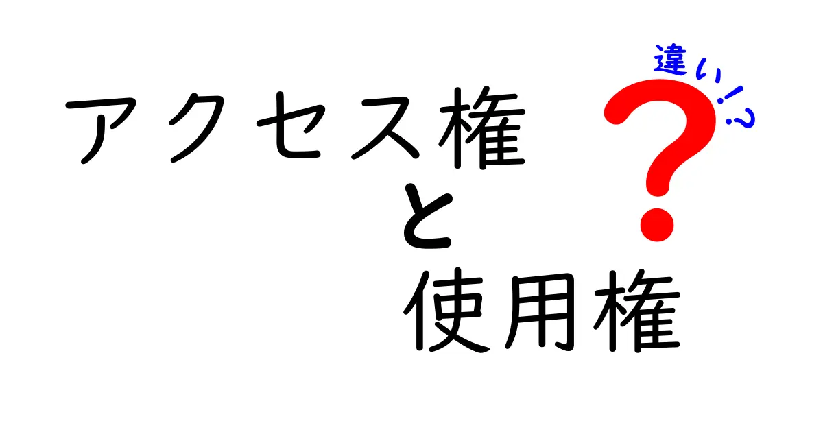 アクセス権と使用権の違いをわかりやすく解説!