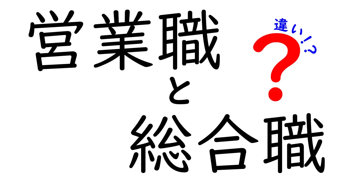 営業職と総合職の違いを徹底解説！あなたに合ったキャリア選び