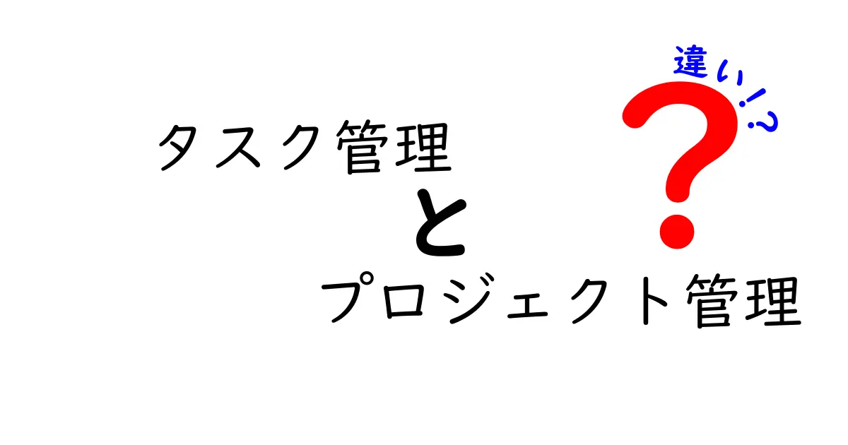 タスク管理とプロジェクト管理の違いを徹底解説！あなたに合った管理方法はどれ？