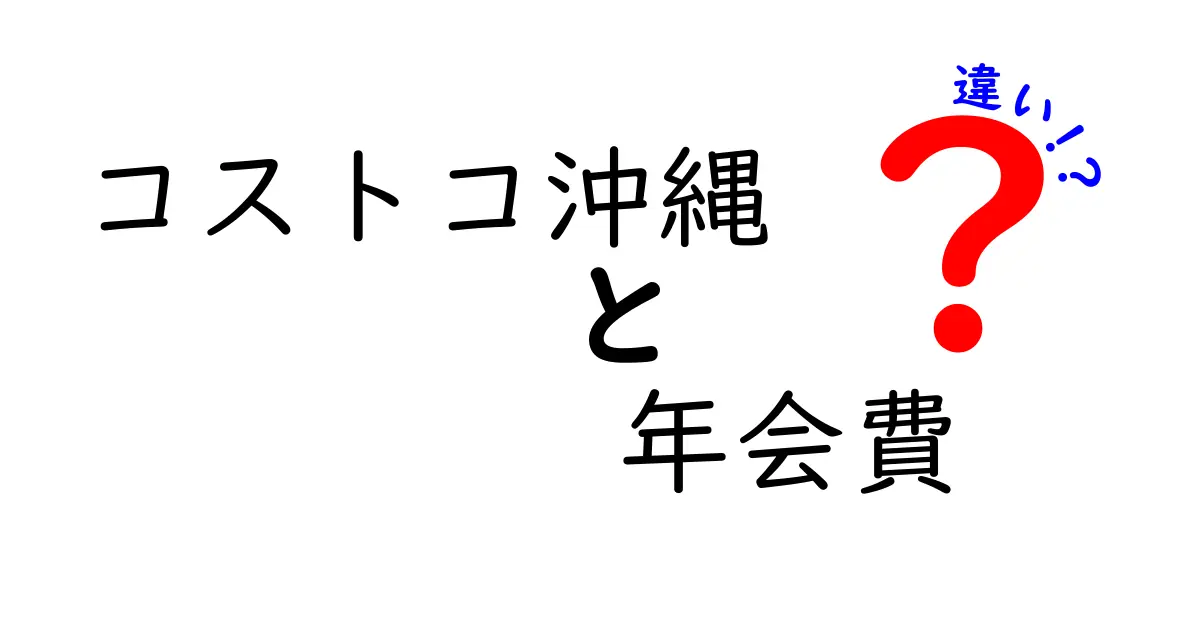 コストコ沖縄の年会費の違いとは？そのメリットとデメリットを徹底解説！