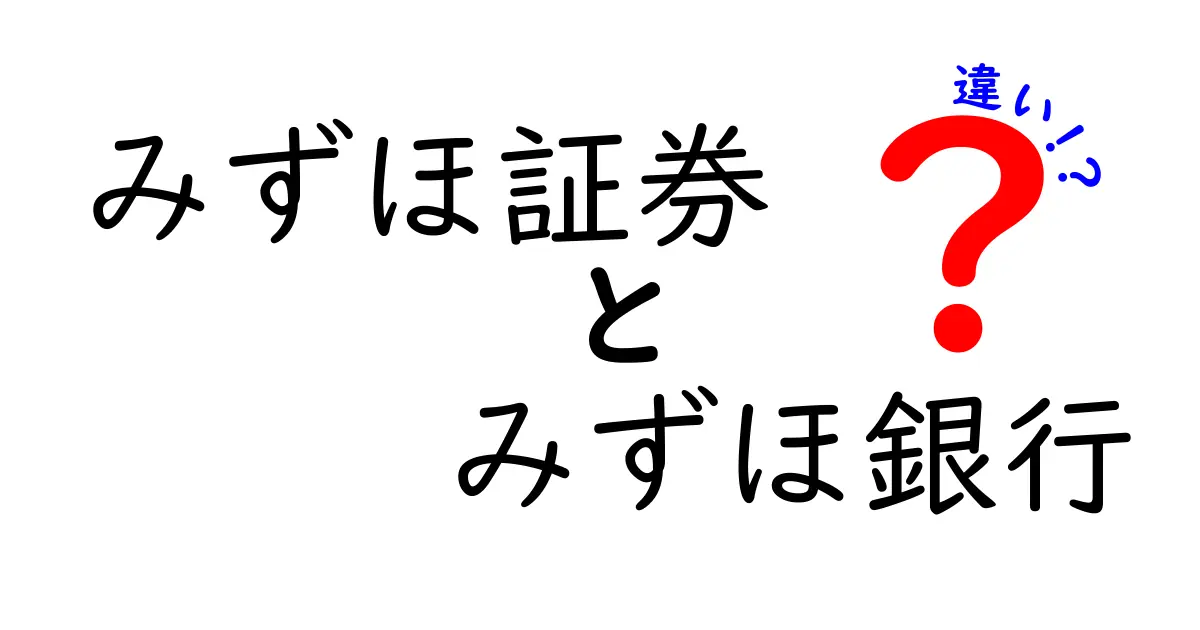 みずほ証券とみずほ銀行の違いを徹底解説！どちらを選ぶべきか？